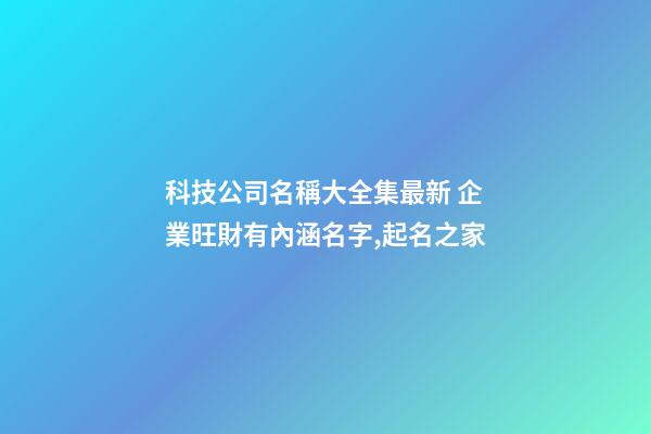 科技公司名稱大全集最新 企業旺財有內涵名字,起名之家